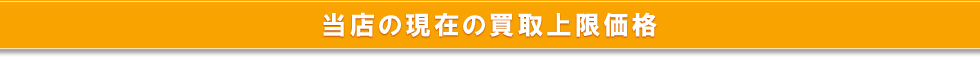 当店の現在の買取上限価格